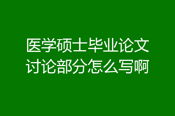 医学硕士毕业论文讨论部分怎么写啊