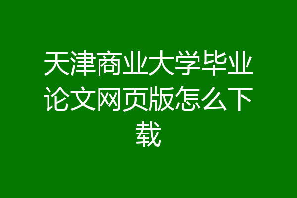天津商业大学毕业论文网页版怎么下载