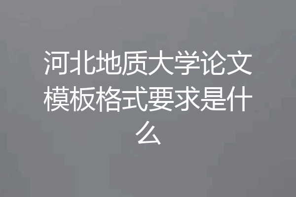 河北地质大学论文模板格式要求是什么