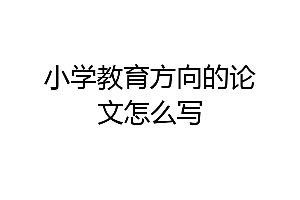 小学教育方向的论文怎么写