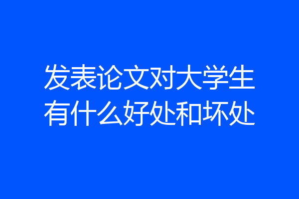 发表论文对大学生有什么好处和坏处