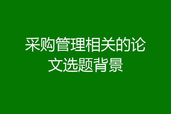 采购管理相关的论文选题背景