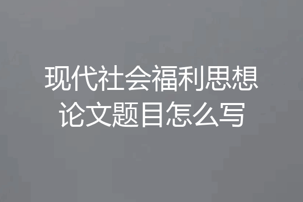 现代社会福利思想论文题目怎么写
