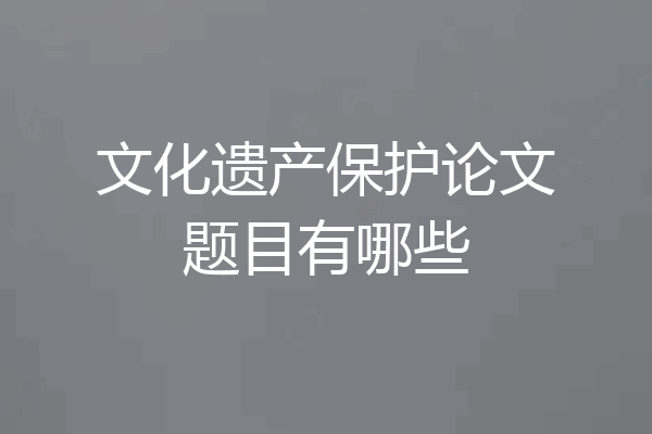文化遗产保护论文题目有哪些