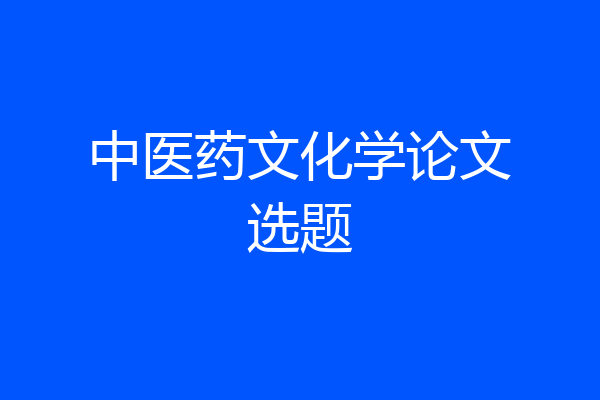 中医药文化学论文选题