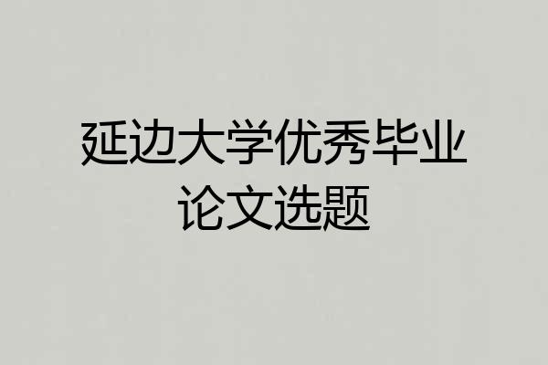 延边大学优秀毕业论文选题