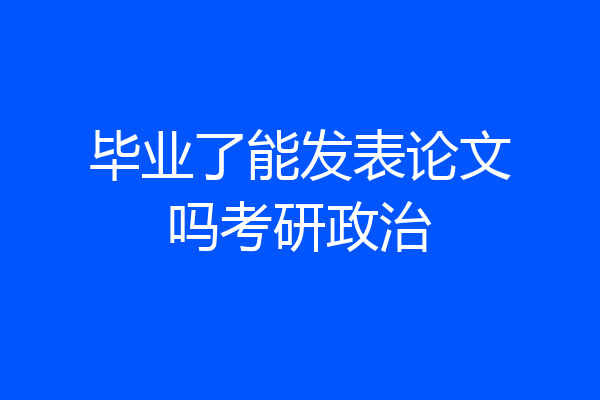 毕业了能发表论文吗考研政治
