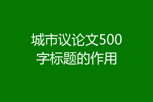 城市议论文500字标题的作用
