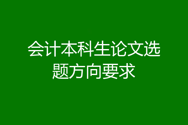 会计本科生论文选题方向要求