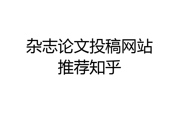 杂志论文投稿网站推荐知乎