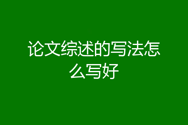 论文综述的写法怎么写好