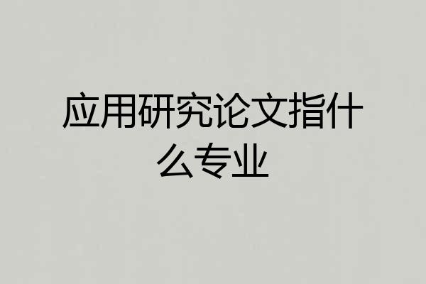 应用研究论文指什么专业