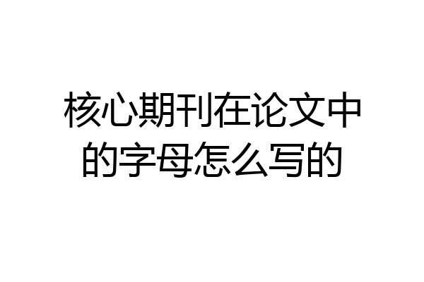 核心期刊在论文中的字母怎么写的