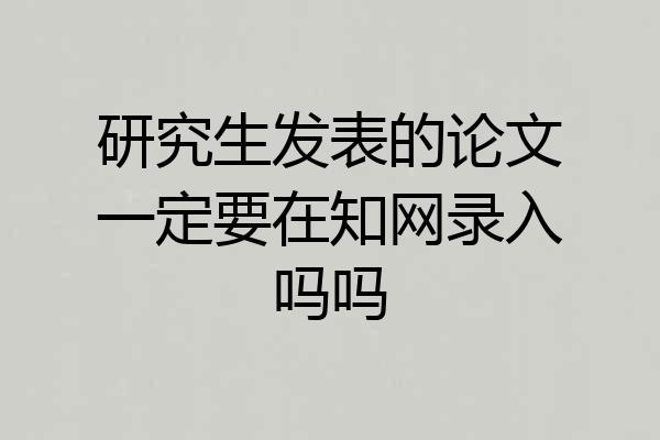 研究生发表的论文一定要在知网录入吗吗