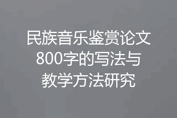 民族音乐鉴赏论文800字的写法与教学方法研究
