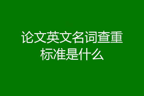 论文英文名词查重标准是什么