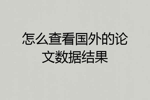 怎么查看国外的论文数据结果
