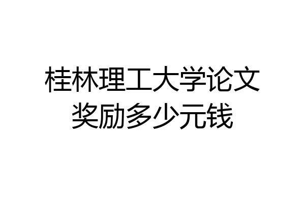 桂林理工大学论文奖励多少元钱