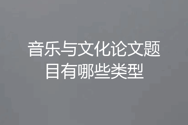 音乐与文化论文题目有哪些类型