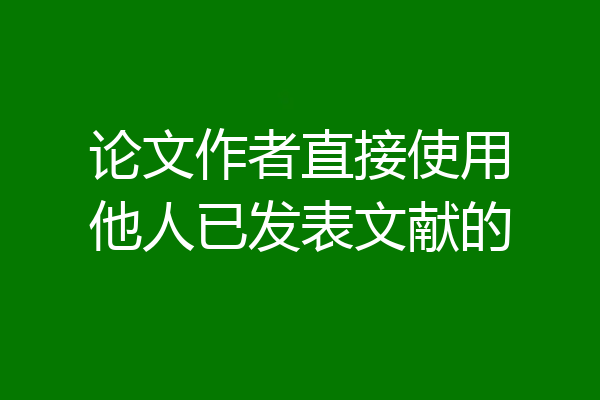 论文作者直接使用他人已发表文献的