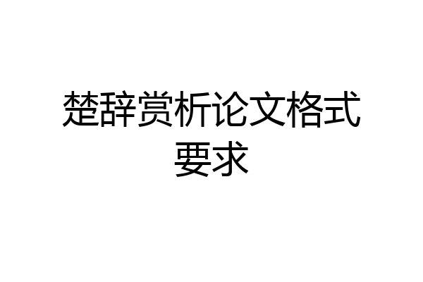 楚辞赏析论文格式要求