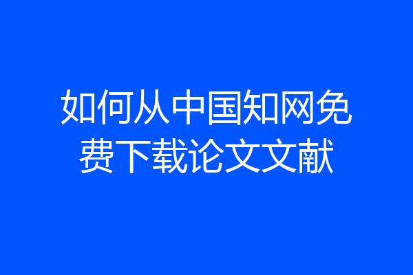 如何从中国知网免费下载论文文献