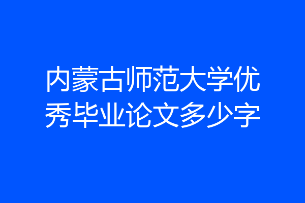 内蒙古师范大学优秀毕业论文多少字