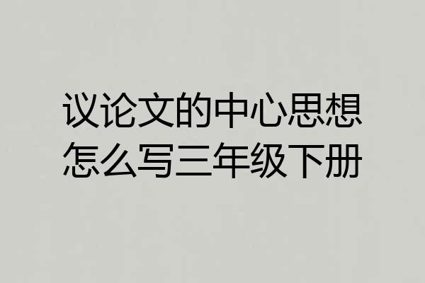 议论文的中心思想怎么写三年级下册