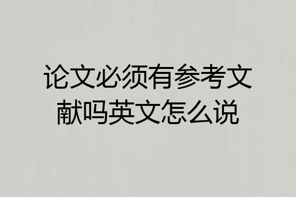 论文必须有参考文献吗英文怎么说