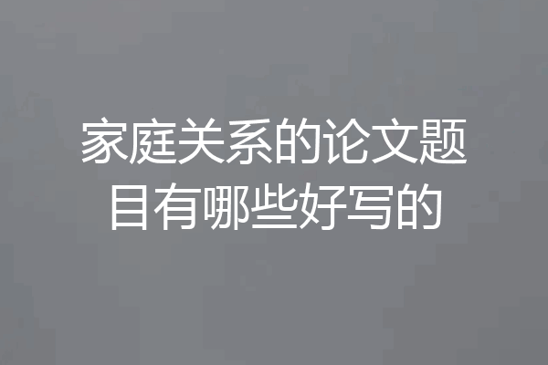 家庭关系的论文题目有哪些好写的