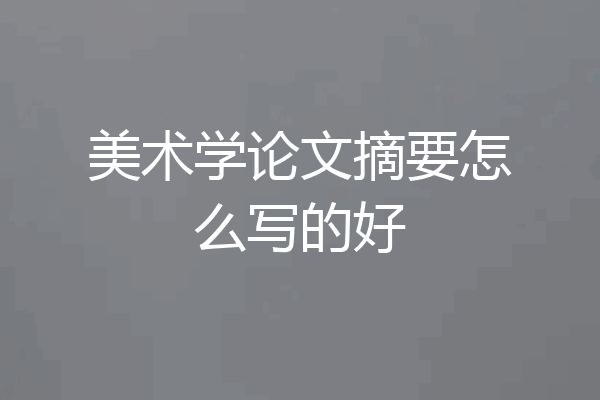 美术学论文摘要怎么写的好