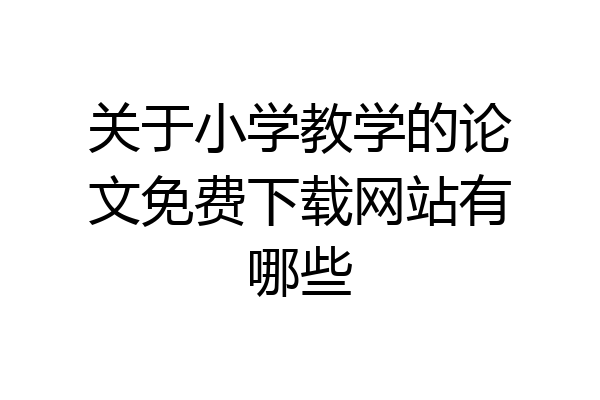 关于小学教学的论文免费下载网站有哪些