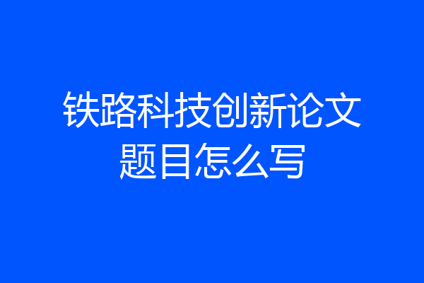 铁路科技创新论文题目怎么写