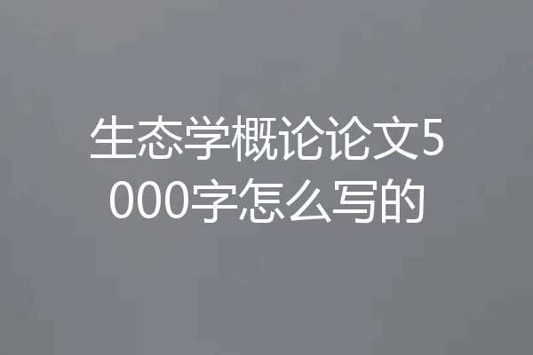 生态学概论论文5000字怎么写的