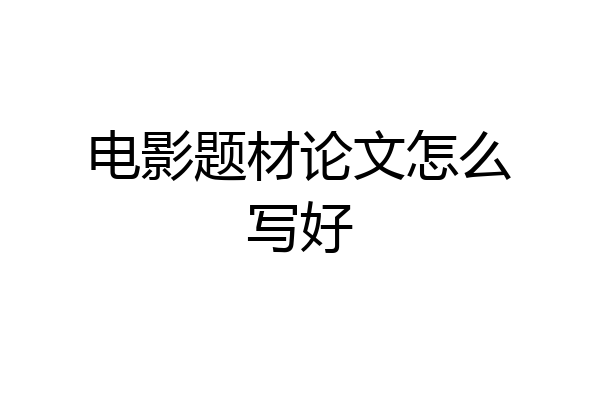 电影题材论文怎么写好