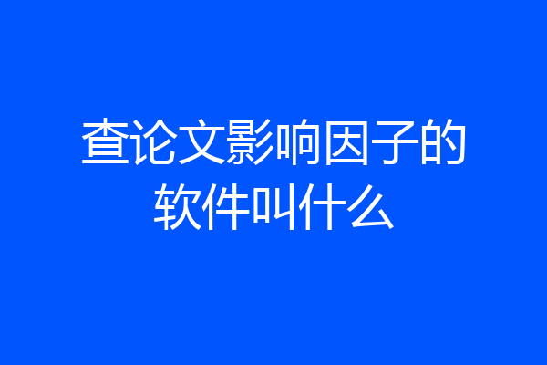 查论文影响因子的软件叫什么