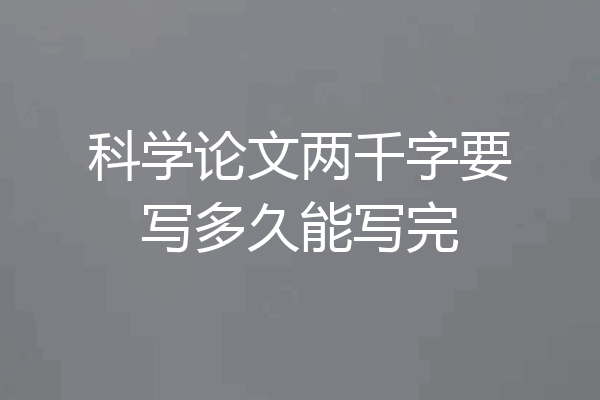 科学论文两千字要写多久能写完
