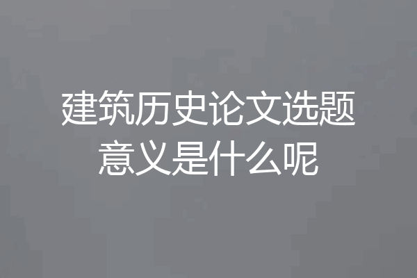 建筑历史论文选题意义是什么呢