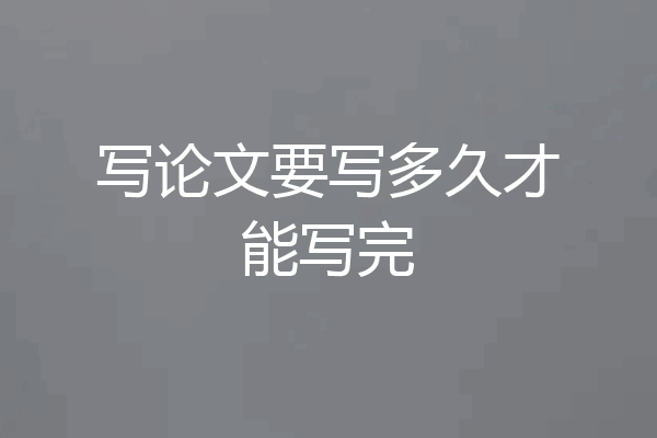 写论文要写多久才能写完