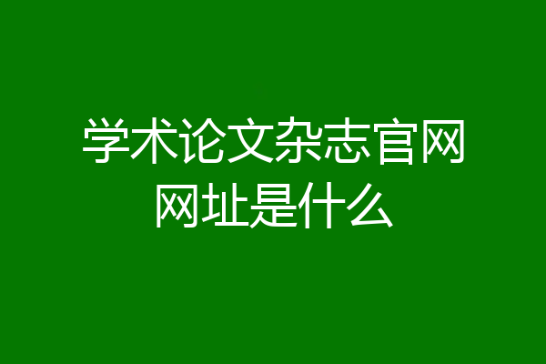 学术论文杂志官网网址是什么