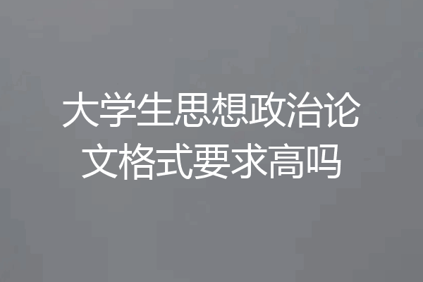 大学生思想政治论文格式要求高吗