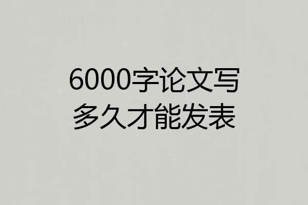 6000字论文写多久才能发表