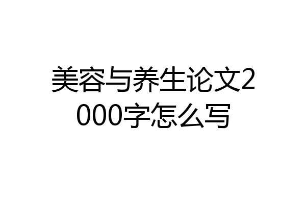 美容与养生论文2000字怎么写