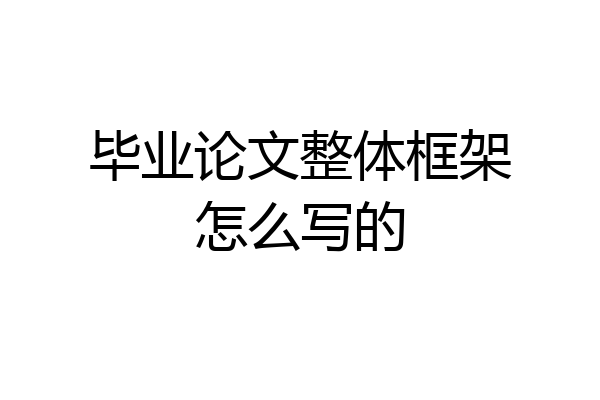 毕业论文整体框架怎么写的