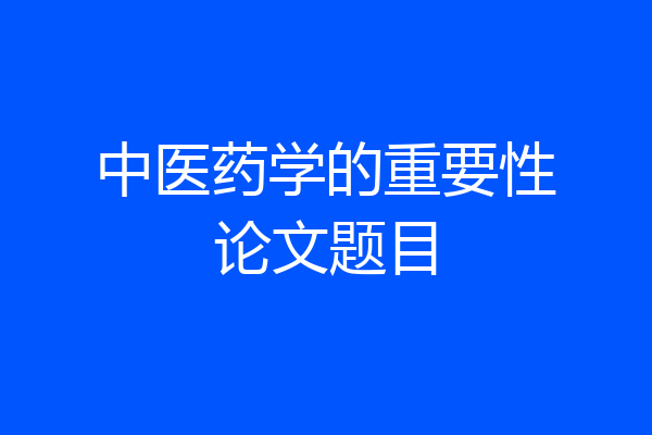 中医药学的重要性论文题目