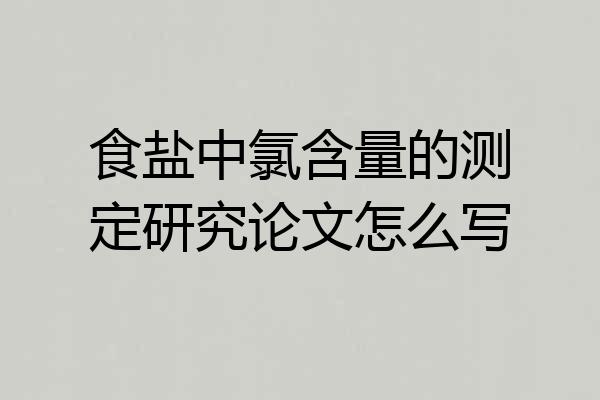 食盐中氯含量的测定研究论文怎么写