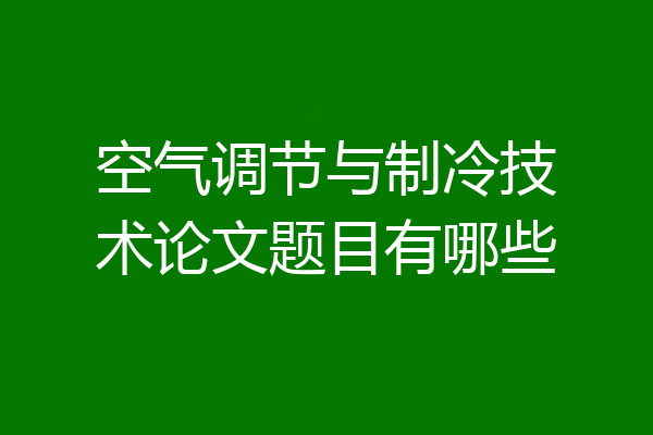 空气调节与制冷技术论文题目有哪些