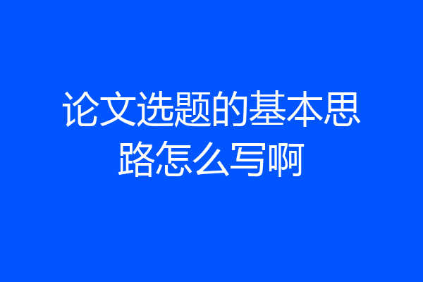 论文选题的基本思路怎么写啊