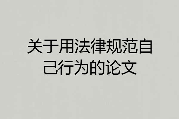 关于用法律规范自己行为的论文