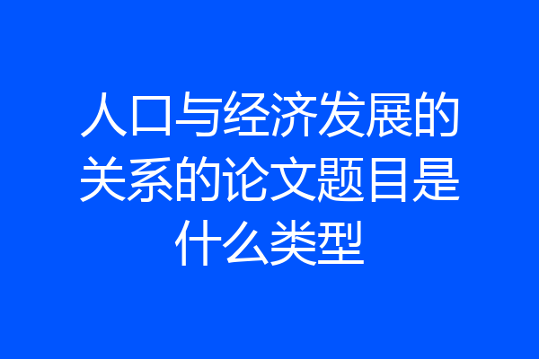 人口与经济发展的关系的论文题目是什么类型